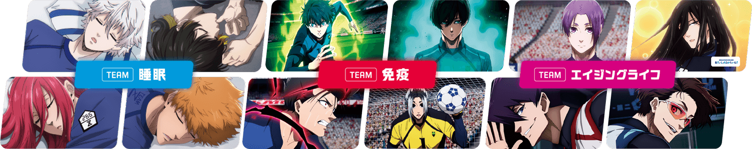 TEAM睡眠(凪誠士郎、蜂楽廻、千切豹馬、國神錬介)、TEAM免疫(潔世一、糸師凛、馬狼照英、我牙丸吟)、TEAMエイジングライフ(御影玲王、蟻生十兵衛、烏旅人、雪宮剣優)