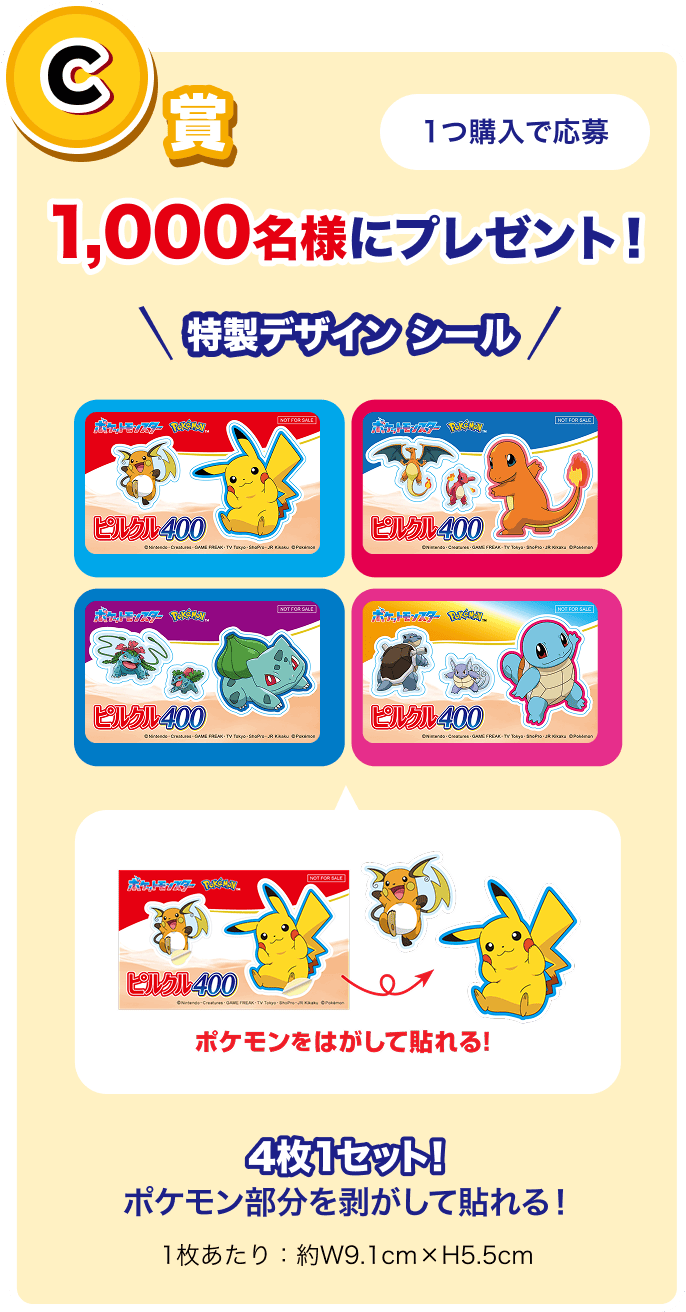 C賞 1つ購入で応募 1,000名様にプレゼント！特製デザインシール 4枚1セット！ポケモン部分を剥がして貼れる！