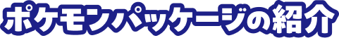 ポケモンパッケージの紹介