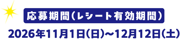 応募期間(レシート有効期間) 2026年11月1日(日)〜12月12日(土)
