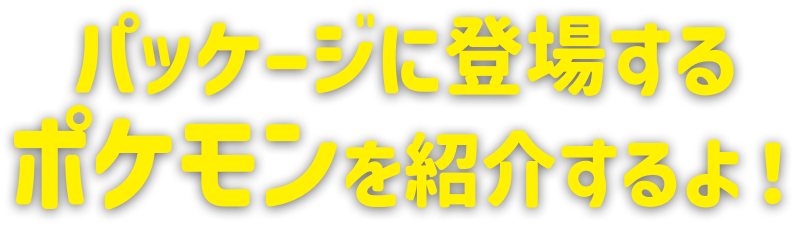パッケージに登場するポケモンを紹介するよ！