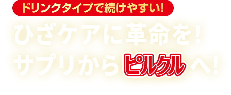 ドリンクタイプで続けやすい！ひざケアに革命を！サプリからピルクルへ！