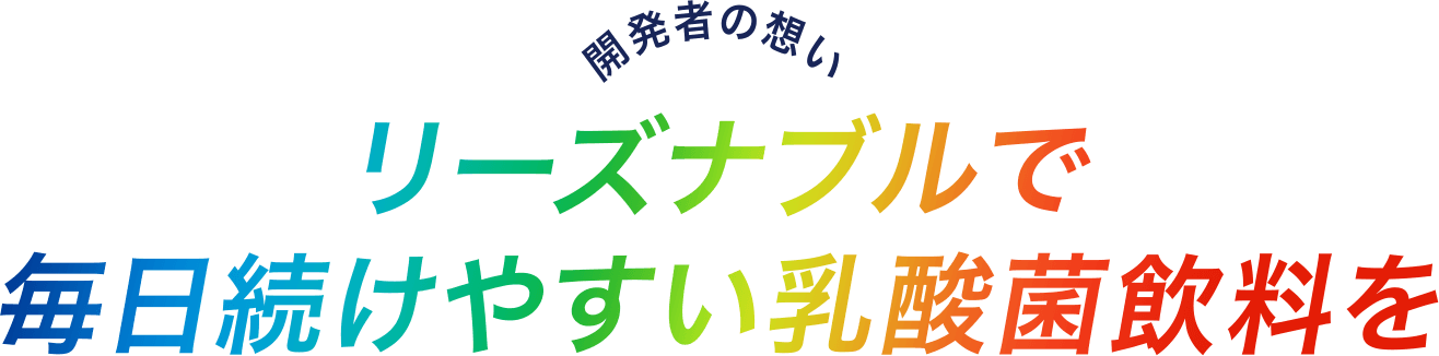 開発者の想い リーズナブルで毎日続けやすい乳酸菌飲料を