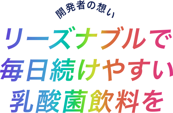 開発者の想い リーズナブルで毎日続けやすい乳酸菌飲料を