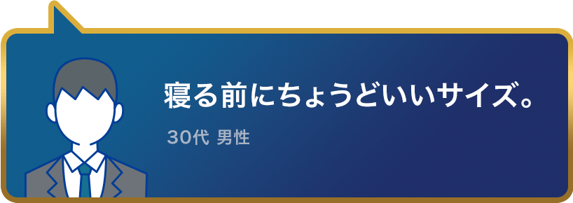 寝る前にちょうどいいサイズ。30代 男性