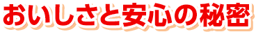 おいしさと安心の秘密